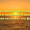 Фамилия Анна: происхождение, история и значение. Узнайте, как правильно склонять эту фамилию