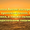 Фамилия Ансон: интересные факты о происхождении, истории и значения, а также склонении в родительном падеже
