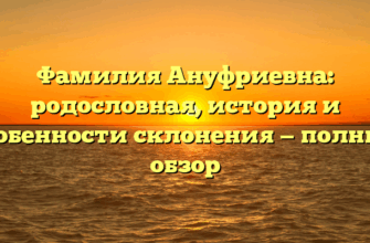 Фамилия Ануфриевна: родословная, история и особенности склонения — полный обзор