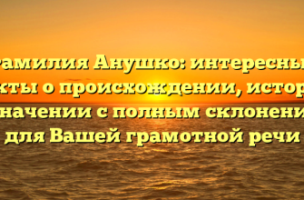 Фамилия Анушко: интересные факты о происхождении, истории и значении с полным склонением для Вашей грамотной речи