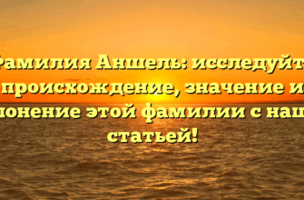 Фамилия Аншель: исследуйте происхождение, значение и склонение этой фамилии с нашей статьей!