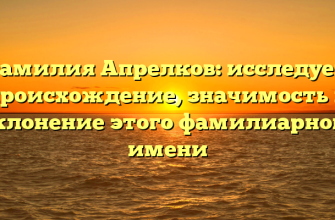 Фамилия Апрелков: исследуем происхождение, значимость и склонение этого фамилиарного имени Фамилия Апрелков: исследуем происхождение, значимость и склонение этого фамилиарного имени