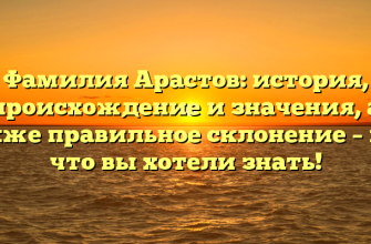Фамилия Арастов: история, происхождение и значения, а также правильное склонение – все, что вы хотели знать!