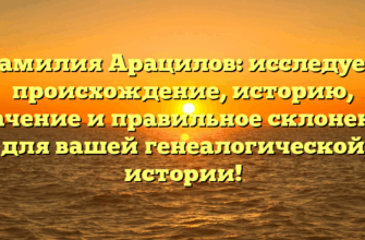 Фамилия Арацилов: исследуем происхождение, историю, значение и правильное склонение для вашей генеалогической истории!