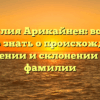 Фамилия Арикайнен: все, что нужно знать о происхождении, значении и склонении этой фамилии