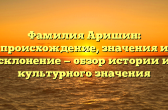 Фамилия Аришин: происхождение, значения и склонение — обзор истории и культурного значения Фамилия Аришин: происхождение, значения и склонение — обзор истории и культурного значения