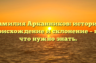 Фамилия Арканников: история, происхождение и склонение – всё, что нужно знать.