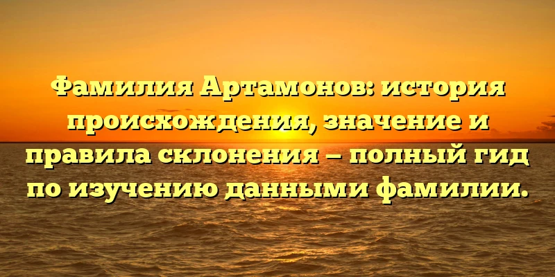 Фамилия Артамонов: история происхождения, значение и правила склонения — полный гид по изучению данными фамилии. Фамилия Артамонов: история происхождения, значение и правила склонения — полный гид по изучению данными фамилии.