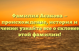 Фамилия Асакова — происхождение, история и значение: узнайте все о склонении этой фамилии! Фамилия Асакова — происхождение, история и значение: узнайте все о склонении этой фамилии!