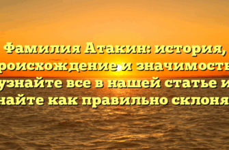 Фамилия Атакин: история, происхождение и значимость – узнайте все в нашей статье и узнайте как правильно склонять!