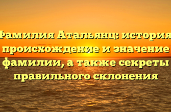 Фамилия Атальянц: история, происхождение и значение фамилии, а также секреты правильного склонения