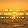 Фамилия Афанасьевна: история происхождения, значение и склонение в русском языке