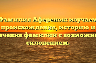 Фамилия Аференок: изучаем происхождение, историю и значение фамилии с возможным склонением. Фамилия Аференок: изучаем происхождение, историю и значение фамилии с возможным склонением.