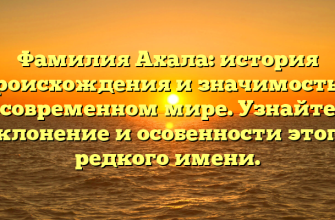 Фамилия Ахала: история происхождения и значимость в современном мире. Узнайте склонение и особенности этого редкого имени.