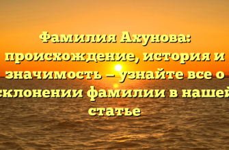 Фамилия Ахунова: происхождение, история и значимость — узнайте все о склонении фамилии в нашей статье