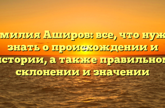 Фамилия Аширов: все, что нужно знать о происхождении и истории, а также правильном склонении и значении Фамилия Аширов: все, что нужно знать о происхождении и истории, а также правильном склонении и значении