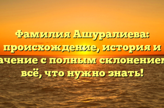 Фамилия Ашуралиева: происхождение, история и значение с полным склонением — всё, что нужно знать!