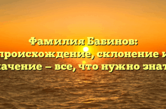 Фамилия Бабинов: происхождение, склонение и значение — все, что нужно знать! Фамилия Бабинов: происхождение, склонение и значение — все, что нужно знать!