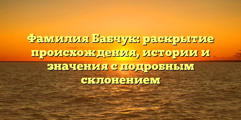 Фамилия Бабчук: раскрытие происхождения, истории и значения с подробным склонением Фамилия Бабчук: раскрытие происхождения, истории и значения с подробным склонением
