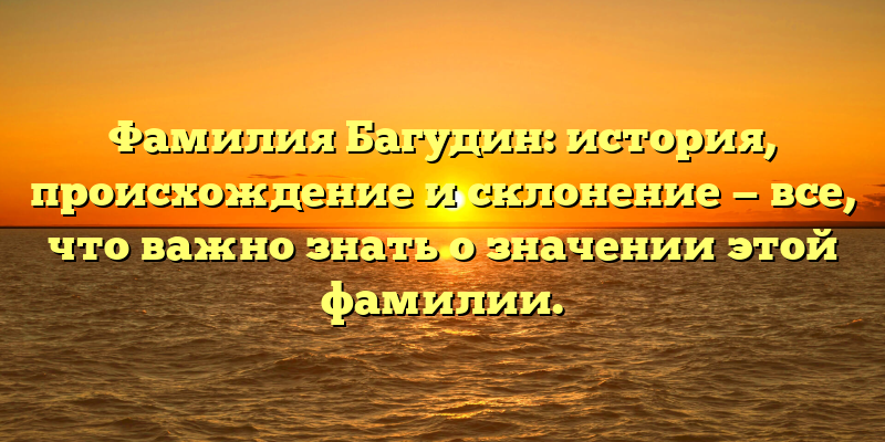 Фамилия Багудин: история, происхождение и склонение — все, что важно знать о значении этой фамилии.