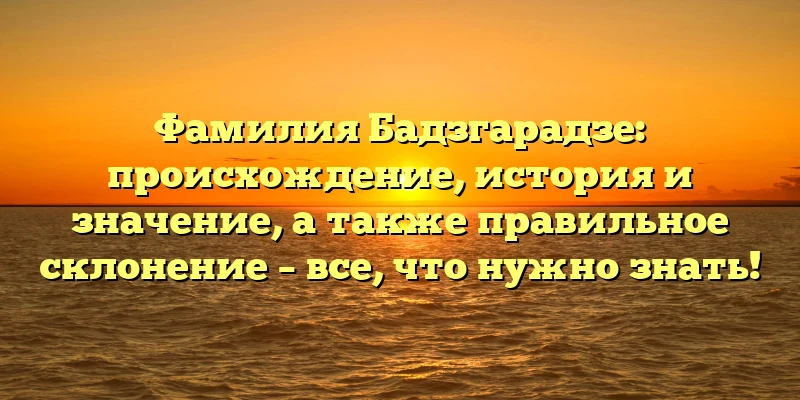 Фамилия Бадзгарадзе: происхождение, история и значение, а также правильное склонение – все, что нужно знать! Фамилия Бадзгарадзе: происхождение, история и значение, а также правильное склонение – все, что нужно знать!
