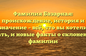 Фамилия Базарная: происхождение, история и значение – всё, что вы хотели знать, и новые факты о склонении фамилии