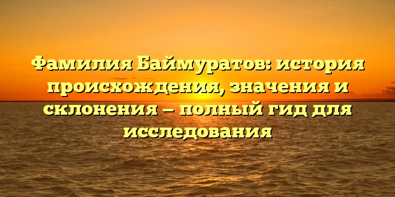 Фамилия Баймуратов: история происхождения, значения и склонения — полный гид для исследования Фамилия Баймуратов: история происхождения, значения и склонения — полный гид для исследования