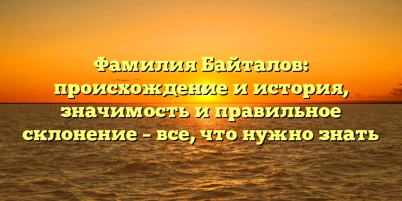 Фамилия Байталов: происхождение и история, значимость и правильное склонение – все, что нужно знать Фамилия Байталов: происхождение и история, значимость и правильное склонение – все, что нужно знать