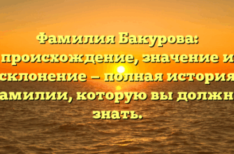 Фамилия Бакурова: происхождение, значение и склонение — полная история фамилии, которую вы должны знать.