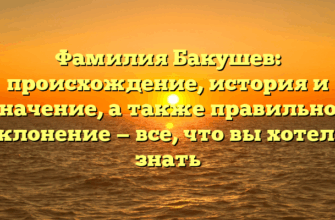 Фамилия Бакушев: происхождение, история и значение, а также правильное склонение — все, что вы хотели знать Фамилия Бакушев: происхождение, история и значение, а также правильное склонение — все, что вы хотели знать