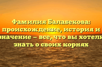 Фамилия Балабекова: происхождение, история и значение — все, что вы хотели знать о своих корнях
