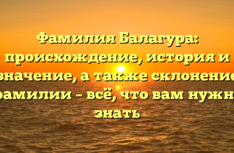 Фамилия Балагура: происхождение, история и значение, а также склонение фамилии – всё, что вам нужно знать
