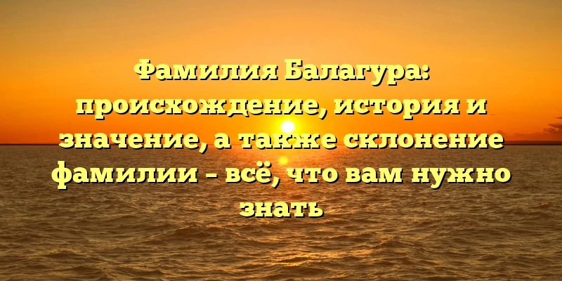 Фамилия Балагура: происхождение, история и значение, а также склонение фамилии – всё, что вам нужно знать Фамилия Балагура: происхождение, история и значение, а также склонение фамилии – всё, что вам нужно знать