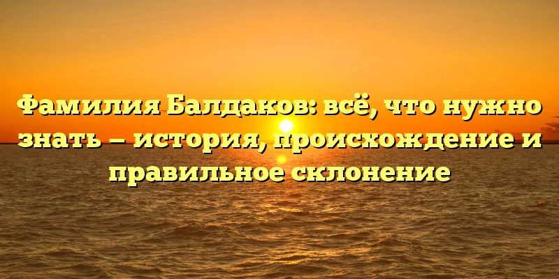 Фамилия Балдаков: всё, что нужно знать — история, происхождение и правильное склонение Фамилия Балдаков: всё, что нужно знать — история, происхождение и правильное склонение