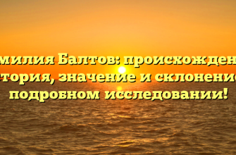 Фамилия Балтов: происхождение, история, значение и склонение в подробном исследовании!