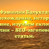 Фамилия Балухта: происхождение, история и значение, изучаем склонение фамилии — SEO-заголовок для статьи.