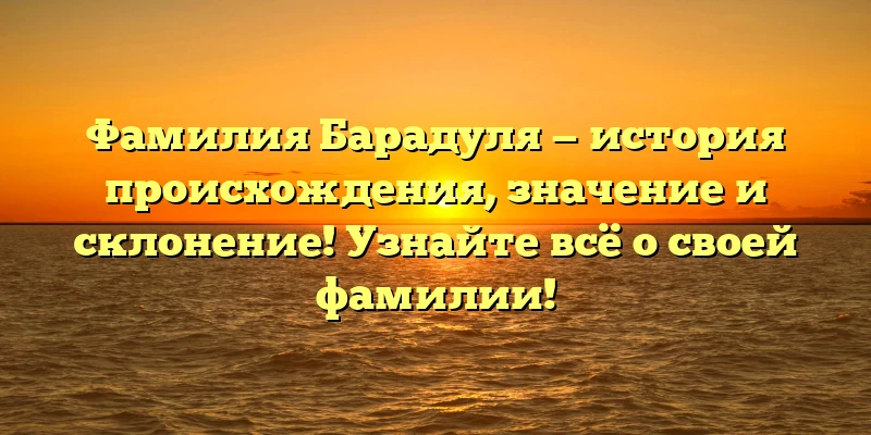 Фамилия Барадуля — история происхождения, значение и склонение! Узнайте всё о своей фамилии! Фамилия Барадуля — история происхождения, значение и склонение! Узнайте всё о своей фамилии!