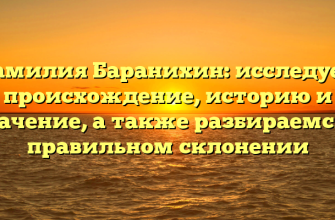 Фамилия Баранихин: исследуем происхождение, историю и значение, а также разбираемся в правильном склонении Фамилия Баранихин: исследуем происхождение, историю и значение, а также разбираемся в правильном склонении
