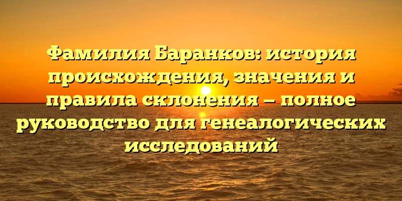 Фамилия Баранков: история происхождения, значения и правила склонения — полное руководство для генеалогических исследований
