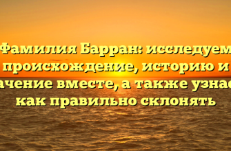 Фамилия Барран: исследуем происхождение, историю и значение вместе, а также узнаем, как правильно склонять