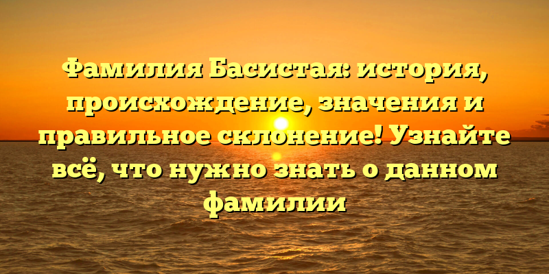 Фамилия Басистая: история, происхождение, значения и правильное склонение! Узнайте всё, что нужно знать о данном фамилии