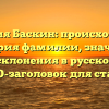 Фамилия Баскин: происхождение и история фамилии, значения и формы склонения в русском языке — SEO-заголовок для статьи.