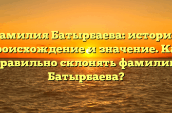 Фамилия Батырбаева: история, происхождение и значение. Как правильно склонять фамилию Батырбаева?