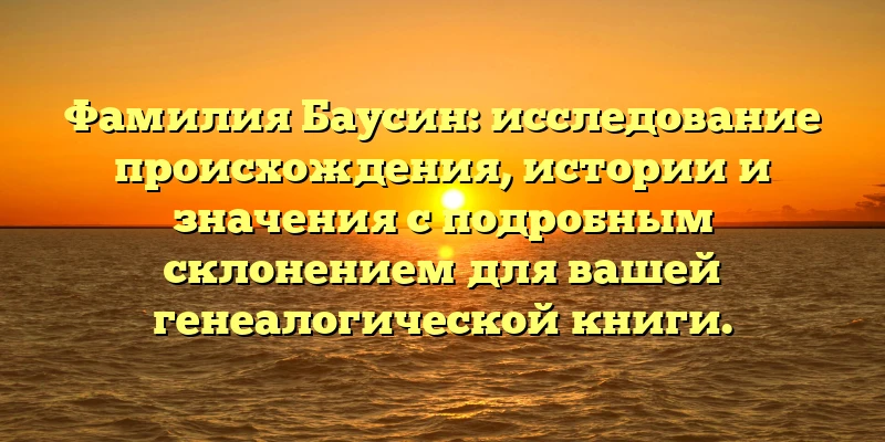 Фамилия Баусин: исследование происхождения, истории и значения с подробным склонением для вашей генеалогической книги. Фамилия Баусин: исследование происхождения, истории и значения с подробным склонением для вашей генеалогической книги.