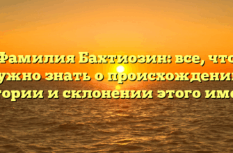 Фамилия Бахтиозин: все, что нужно знать о происхождении, истории и склонении этого имени Фамилия Бахтиозин: все, что нужно знать о происхождении, истории и склонении этого имени