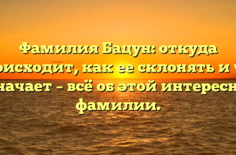 Фамилия Бацун: откуда происходит, как ее склонять и что означает – всё об этой интересной фамилии.