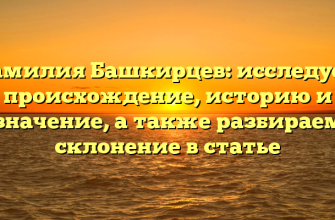 Фамилия Башкирцев: исследуем происхождение, историю и значение, а также разбираем склонение в статье