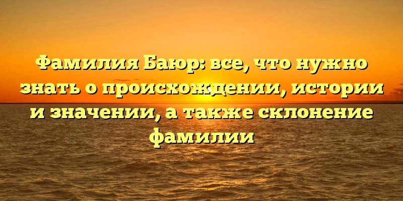 Фамилия Баюр: все, что нужно знать о происхождении, истории и значении, а также склонение фамилии Фамилия Баюр: все, что нужно знать о происхождении, истории и значении, а также склонение фамилии