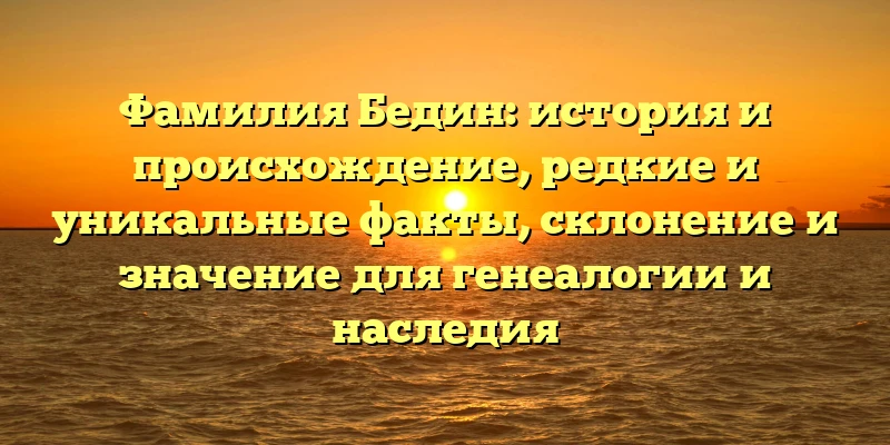 Фамилия Бедин: история и происхождение, редкие и уникальные факты, склонение и значение для генеалогии и наследия Фамилия Бедин: история и происхождение, редкие и уникальные факты, склонение и значение для генеалогии и наследия