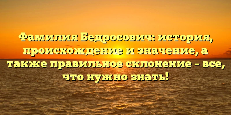 Фамилия Бедросович: история, происхождение и значение, а также правильное склонение – все, что нужно знать! Фамилия Бедросович: история, происхождение и значение, а также правильное склонение – все, что нужно знать!